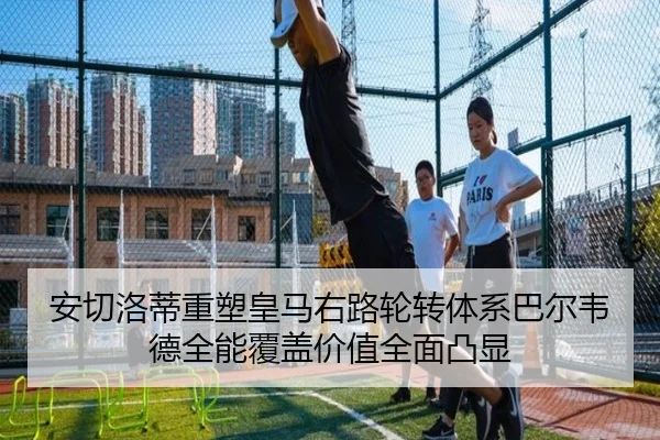 安切洛蒂重塑皇马右路轮转体系巴尔韦德全能覆盖价值全面凸显