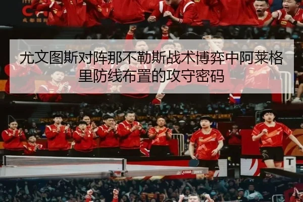 尤文图斯对阵那不勒斯战术博弈中阿莱格里防线布置的攻守密码